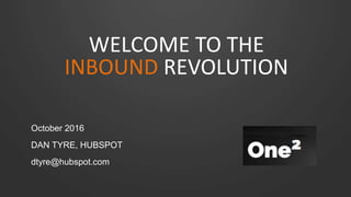 WELCOME TO THE
INBOUND REVOLUTION
October 2016
DAN TYRE, HUBSPOT
dtyre@hubspot.com
 