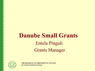 Danube Small Grants
Entela Pinguli
Grants Manager
THE REGIONAL ENVIRONMENTAL CENTER
for Central and Eastern Europe
 