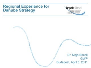 Regional Experiance for
Danube Strategy




                                Dr. Mitja Bricelj
                                            GWP
                          Budapest, April 5, 2011
 