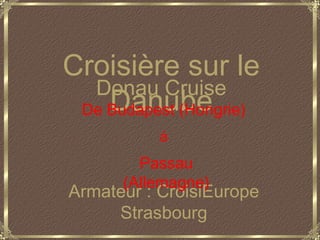 Donau Cruise Armateur : CroisiEurope Strasbourg Croisière sur le Danube De Budapest (Hongrie) á Passau (Allemagne) 