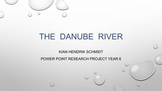 THE DANUBE RIVER
KIAN HENDRIK SCHMIDT
POWER POINT RESEARCH PROJECT YEAR 6
 