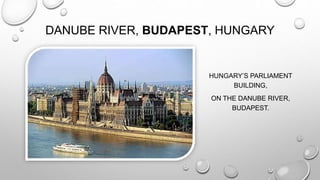DANUBE RIVER, BUDAPEST, HUNGARY
HUNGARY’S PARLIAMENT
BUILDING,
ON THE DANUBE RIVER,
BUDAPEST.
 