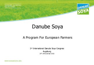 Danube Soya
A Program For European Farmers
2nd International Danube Soya Congress
Augsburg
25th of November 2013

 