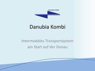 Danubia Kombi
Intermodales Transportsystem
am Start auf der Donau
DANUBIA KOMBI
 