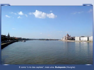 E como “o rio das capitais”, mais uma.  Budapeste  (Hungria) 