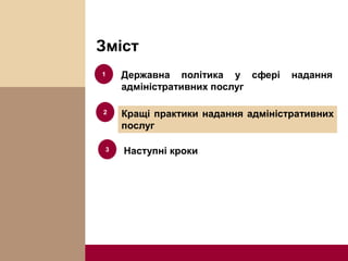 Зміст
1
Кращі практики надання адміністративних
послуг
2
Наступні кроки3
Державна політика у сфері надання
адміністративних послуг
 