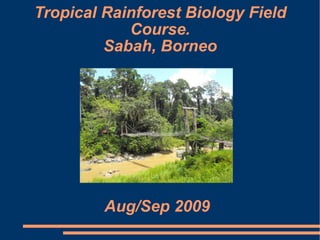 Tropical Rainforest Biology Field Course. Sabah, Borneo Aug/Sep 2009 