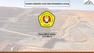 Analisis Statistik untuk Data Kestabilan Lereng
Danu Mirza Rezky
212190012
 