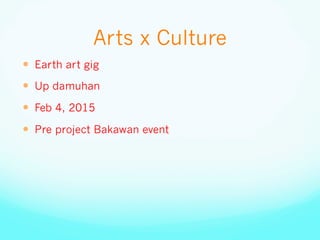 Arts x Culture
—  Earth art gig
—  Up damuhan
—  Feb 4, 2015
—  Pre project Bakawan event
 
