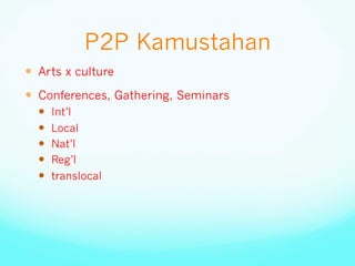 P2P Kamustahan
—  Arts x culture
—  Conferences, Gathering, Seminars
—  Int’l
—  Local
—  Nat’l
—  Reg’l
—  translocal
 