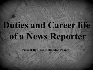 Duties and Career life
of a News Reporter
Present By Dhanushka Maduwanthi
 