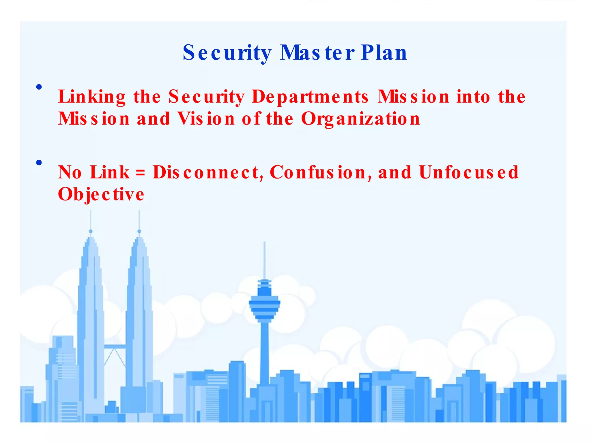 Security Master Plan Linking the Security Departments Mission into the Mission and Vision of the Organization No Link = Disconnect, Confusion, and Unfocused Objective 