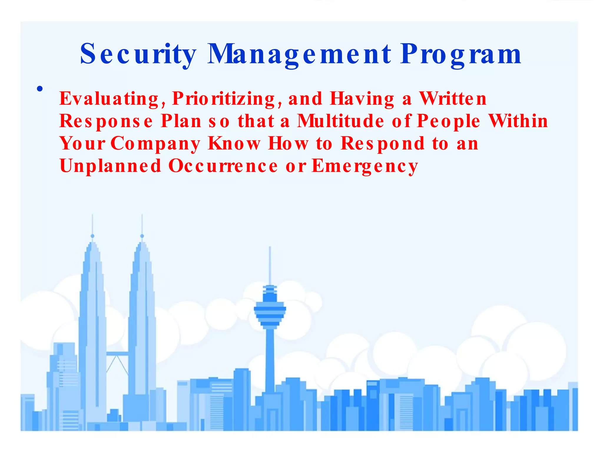 Security Management Program Evaluating, Prioritizing, and Having a Written Response Plan so that a Multitude of People Within Your Company Know How to Respond to an Unplanned Occurrence or Emergency  