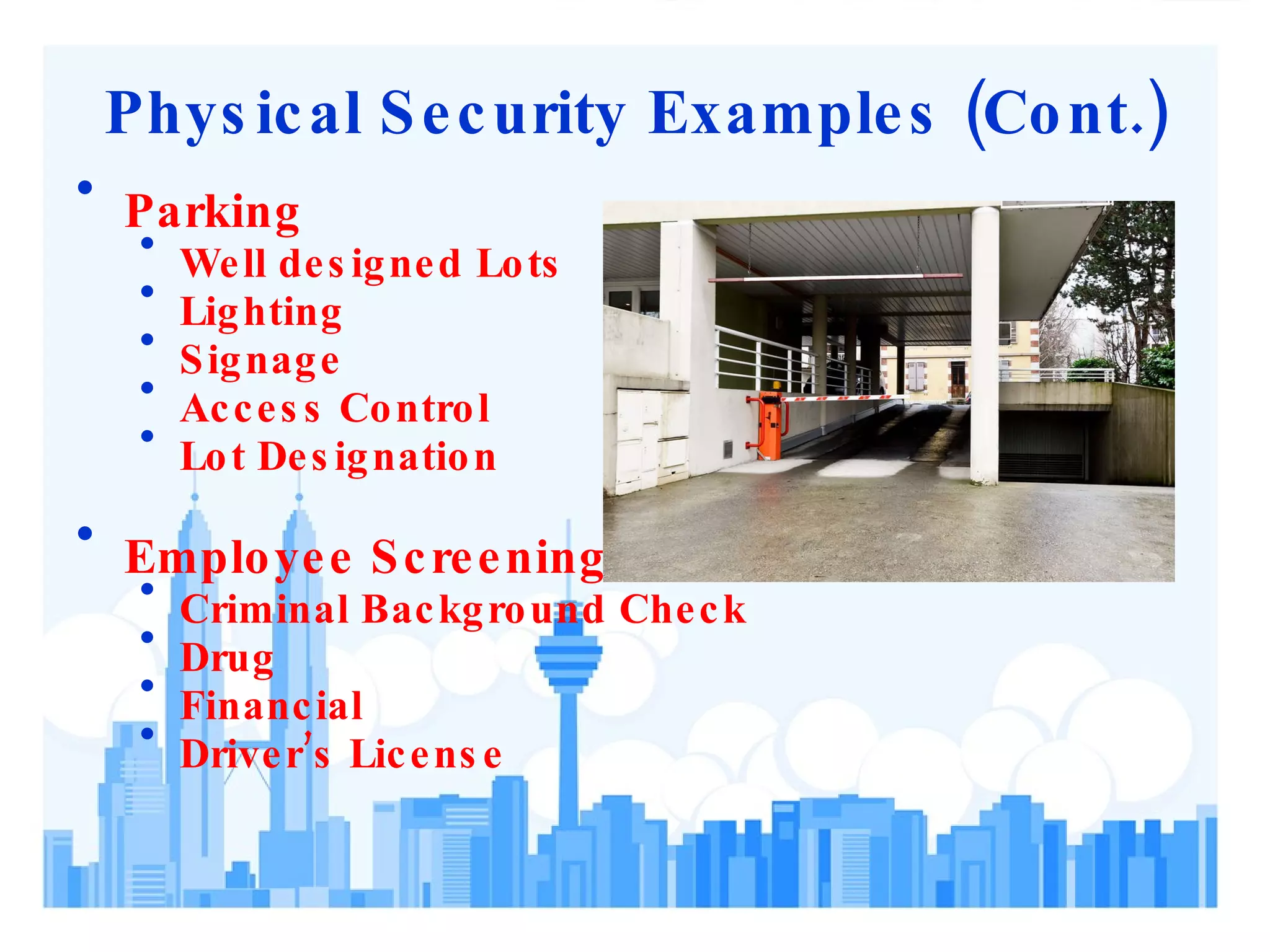 Physical Security Examples (Cont.) Parking Well designed Lots Lighting Signage Access Control Lot Designation Employee Screening Criminal Background Check Drug Financial Driver’s License 