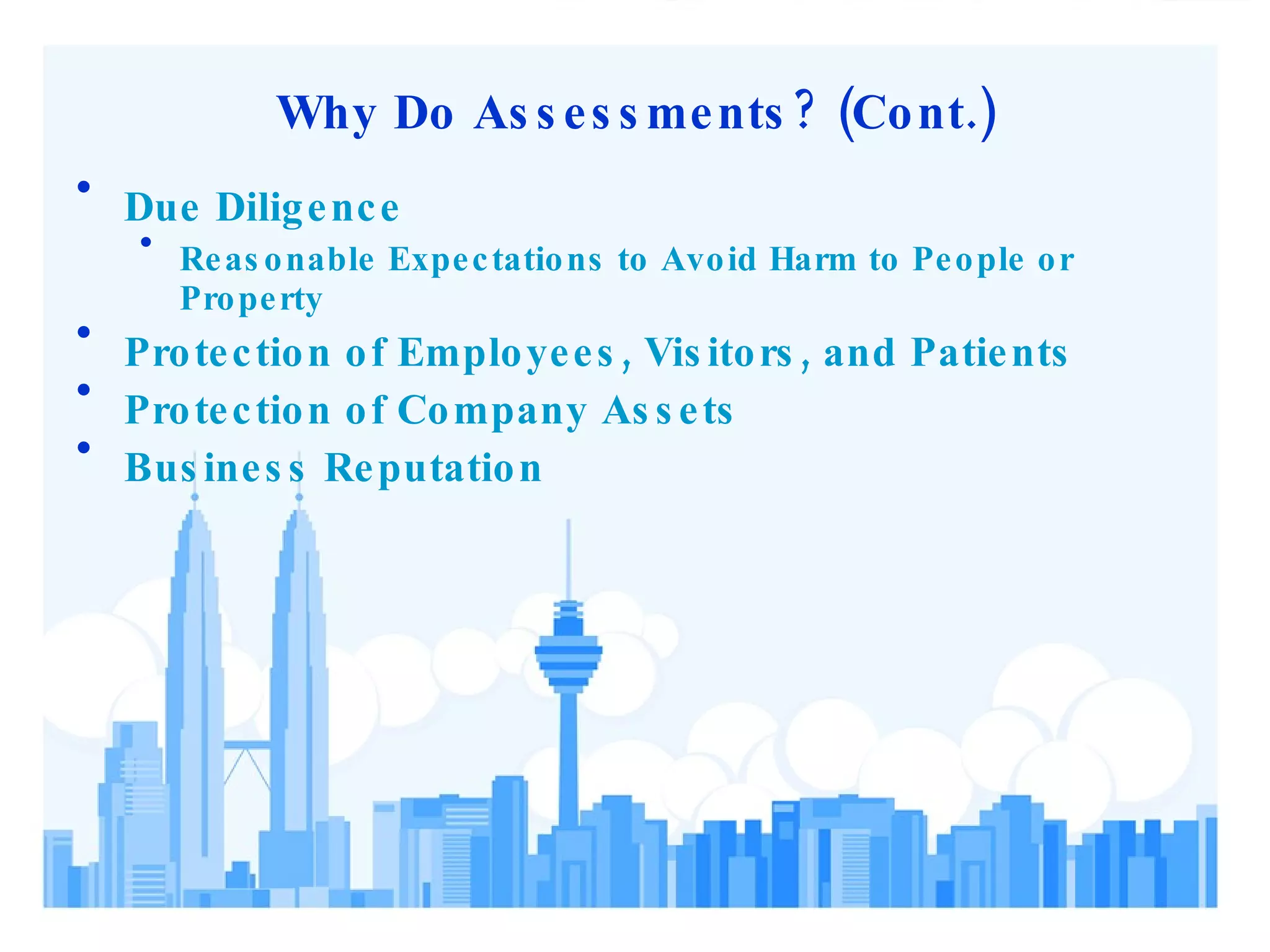 Why Do Assessments? (Cont.) Due Diligence Reasonable Expectations to Avoid Harm to People or Property Protection of Employees, Visitors, and Patients Protection of Company Assets Business Reputation 