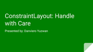 ConstraintLayout: Handle
with Care
Presented by: Danviero Yuzwan
 