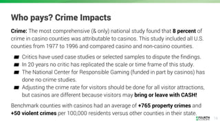 18
Who pays? Crime Impacts
Crime: The most comprehensive (& only) national study found that 8 percent of
crime in casino c...