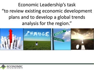 Economic Leadership’s task
“to review existing economic development
plans and to develop a global trends
analysis for the region.”
 