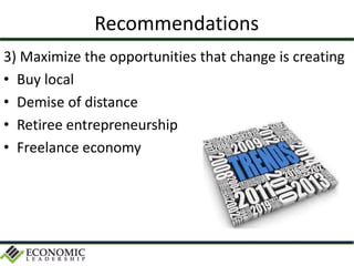 Recommendations
3) Maximize the opportunities that change is creating
• Buy local
• Demise of distance
• Retiree entrepreneurship
• Freelance economy
 