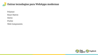 Outras tecnologias para WebApps modernas
Polymer
React Native
Stelve
Flutter
Web Components
 