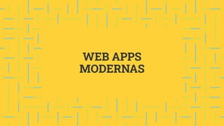 WEB APPS
MODERNAS
 