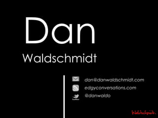 Dan Waldschmidt [email_address] edgyconversations.com @danwaldo 