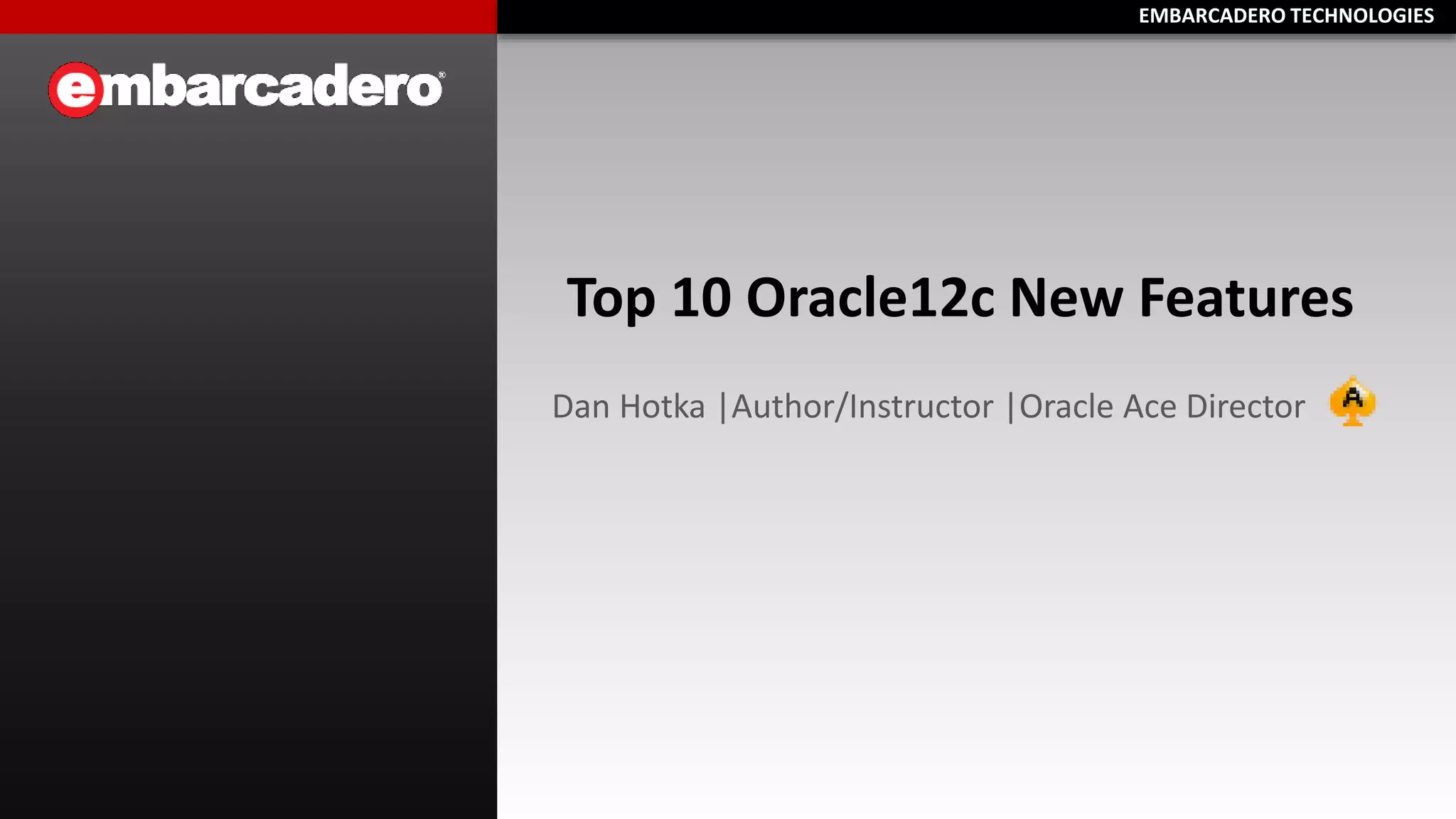 EEMMBBAARRCCAADDEERROO TTEECCHHNNOOLLOOGGIIEESS 
Top 10 Oracle12c New Features 
Dan Hotka |Author/Instructor |Oracle Ace Director 
 