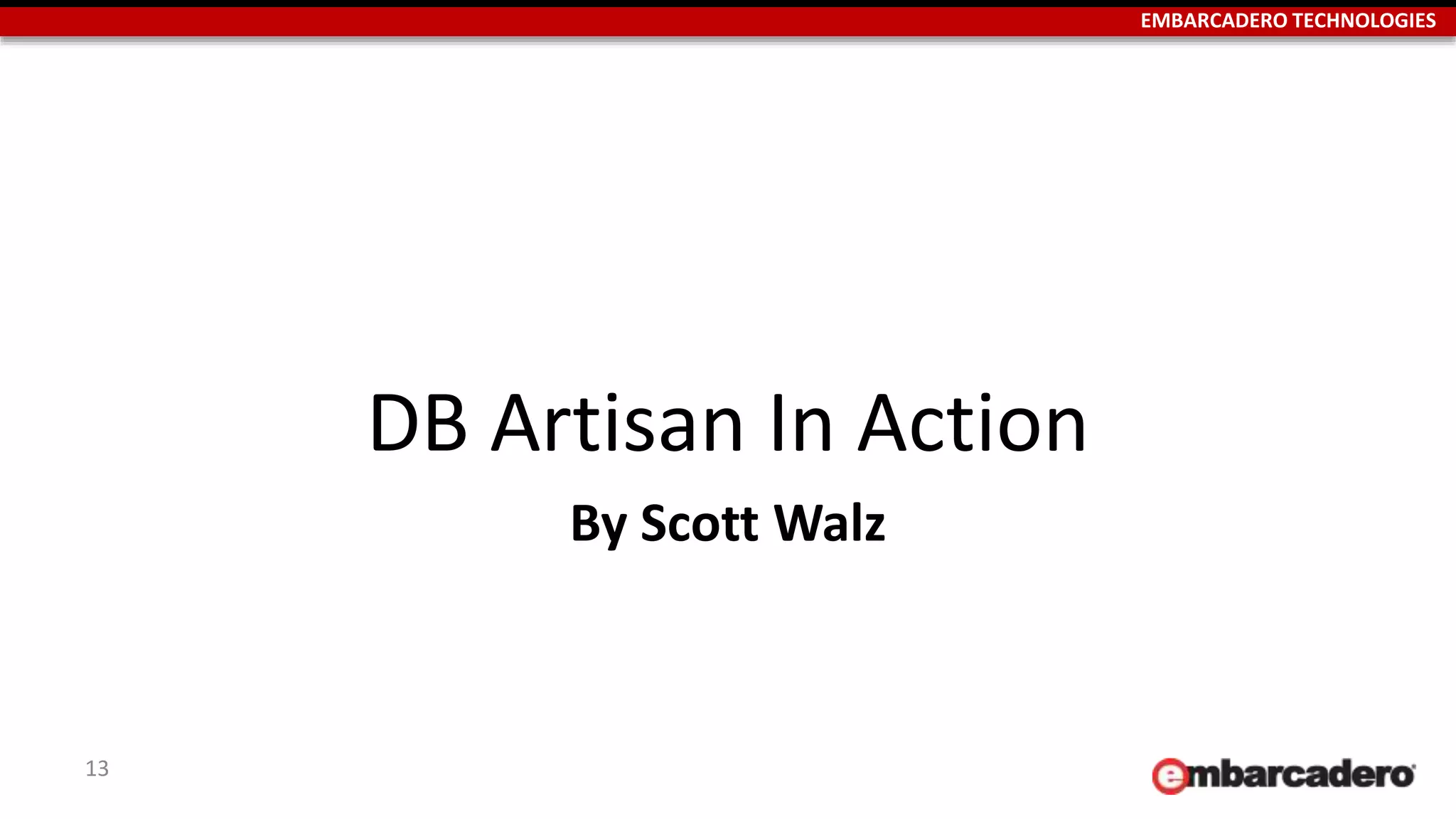 EMBARCADERO TECHNOLOGIES 
DB Artisan In Action 
By Scott Walz 
13 
 