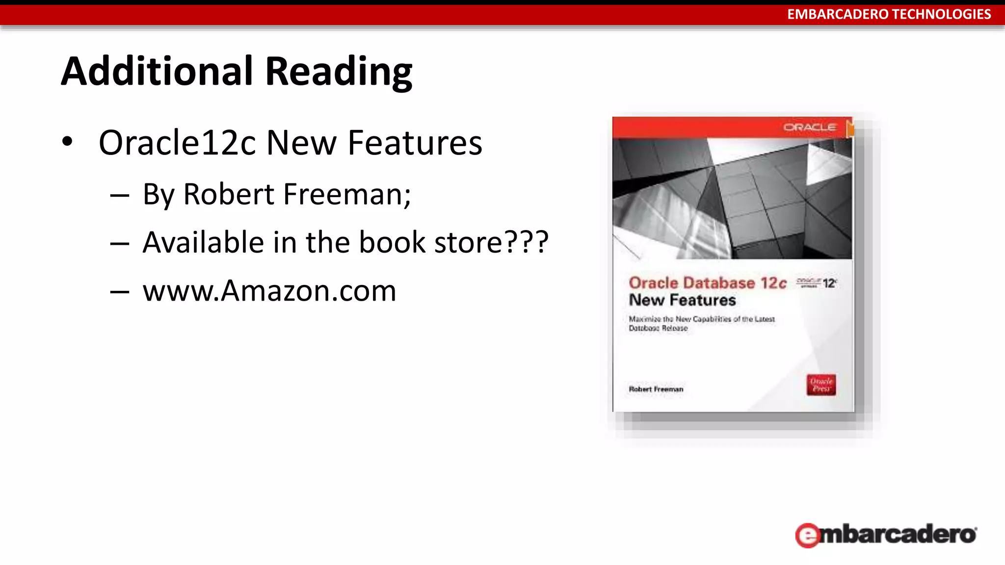 EMBARCADERO TECHNOLOGIES 
Additional Reading 
• Oracle12c New Features 
– By Robert Freeman; 
– Available in the book store??? 
– www.Amazon.com 
 
