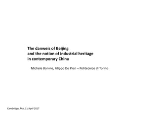 The danweis of Beijing
and the notion of industrial heritage
in contemporary China
P Michele Bonino, Filippo De Pieri – Politecnico di Torino
Cambridge, MA, 11 April 2017
 