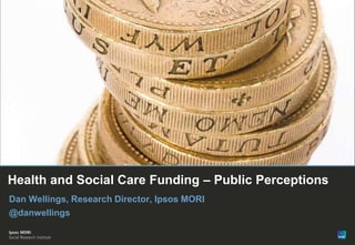 Paste co-
                                                  brand logo
                                                     here




Health and Social Care Funding – Public Perceptions
Dan Wellings, Research Director, Ipsos MORI
@danwellings


© Ipsos MORI
 