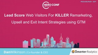 Lead Score Web Visitors For KILLER Remarketing,
Upsell and Exit Intent Strategies using GTM
DanWilkinson | Co-founder & CEO
 