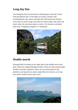 Long day line
The Changtian line is also known as Baizhangxia. From the “secret
hole through the sky” to the right 100 meters, facing a cliff
overlooking the sky, nature will open the cliff from top to bottom,
more than 70 meters long, more than 40 meters high, only about one
meter wide, the narrowest point is only 0.7 M, became a secluded
path from “Gongdong Tongtian” to “Jinshiyan”.
Double marsh
Shuanglu Bihe is located on the right side of the middle-level scenic
spot, under the original Zhengqi Pavilion. There are three meters high
boulder rises like a platform. There are two stone pools on the
platform, one big and one small, shaped like two mirrors, so it was
also called “double mirror pool” here.
 