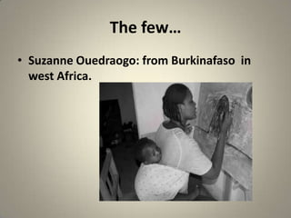The few…
• Suzanne Ouedraogo: from Burkinafaso in
  west Africa.
 