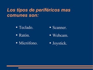 Los tipos de periféricos mas comunes son: Teclado. Ratón. Micrófono. Scanner. Webcam. Joystick. 