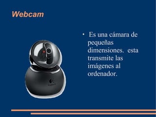 Webcam Es una cámara de pequeñas dimensiones.  esta transmite las imágenes al ordenador. 