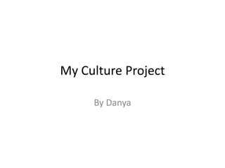 My Culture Project

     By Danya
 