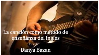 La canción como método de 
enseñanza del inglés 
Danya Bazan 
 