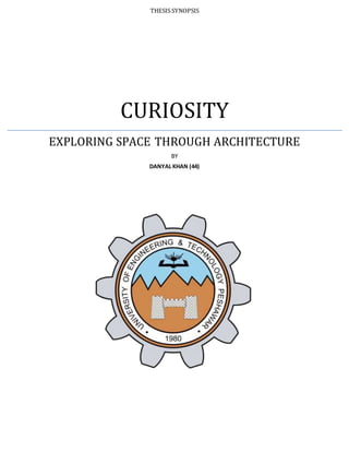 THESIS SYNOPSIS
CURIOSITY
EXPLORING SPACE THROUGH ARCHITECTURE
BY
DANYAL KHAN (44)
 