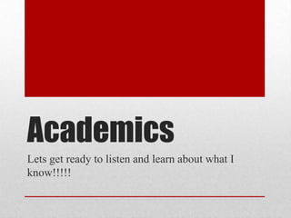 Academics  Lets get ready to listen and learn about what I know!!!!! 