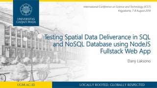 Testing Spatial Data Deliverance in SQL
and NoSQL Database using NodeJS
Fullstack Web App
Dany Laksono
International Conference on Science and Technology (ICST)
Yogyakarta, 7-8 August 2018
 