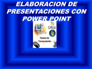ELABORACION DE
PRESENTACIONES CON
POWER POINT
 