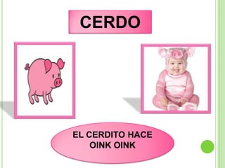CERDO




EL CERDITO HACE
    OINK OINK
 