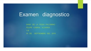 Examen diagnostico
DANY DE LA ROSA PALOMINO
FELIPE CABRAL ALVARES
1-B
30 DE SEPTIEMBRE DEL 2015
 