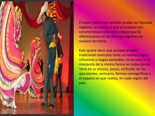 El baile tradicional también puede ser llamado regional, en cuanto a que se produjo con características culturales propias...