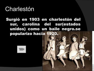 Charlestón
Surgió en 1903 en charlestón del
 sur, carolina del sur(estados
 unidos) como un baile negro.se
 popularizo hacia 1920.
 