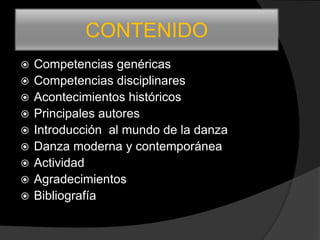 CONTENIDO
   Competencias genéricas
   Competencias disciplinares
   Acontecimientos históricos
   Principales autores
   Introducción al mundo de la danza
   Danza moderna y contemporánea
   Actividad
   Agradecimientos
   Bibliografía
 