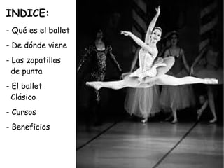 INDICE:
- Qué es el ballet
- De dónde viene
- Las zapatillas
de punta
- El ballet
Clásico
- Cursos
- Beneficios
 
