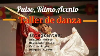 Pulso, Ritmo,Acento
Taller de danzaTaller de danza
Integrantes:
Sneider Nonato
Elizabeth Solis
Carlos Rojas
Briggit Flores
 