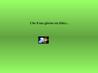 Che il tuo giorno sia felice... 